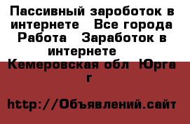 Пассивный зароботок в интернете - Все города Работа » Заработок в интернете   . Кемеровская обл.,Юрга г.